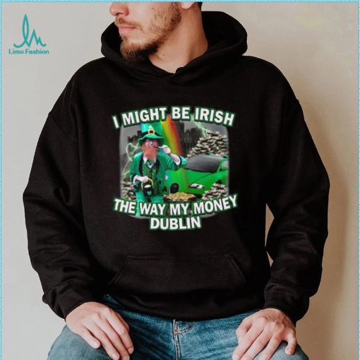 I Might Be Irish The Way My Money Dublin T Shirt Unisex T Shirt