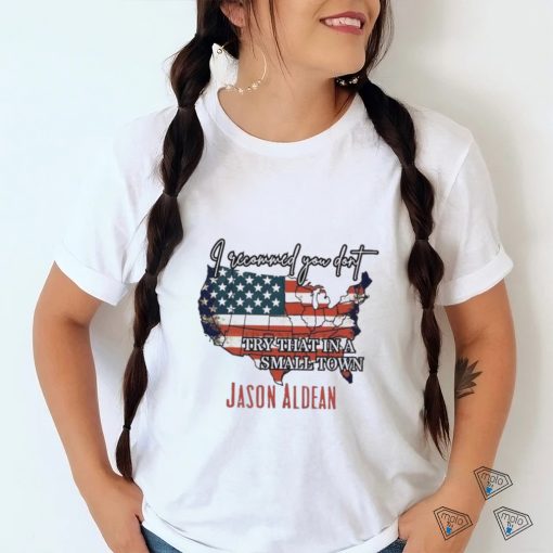 I Recommend You Don’t Try That In A Small Town Jason Aldean American Country Shirt