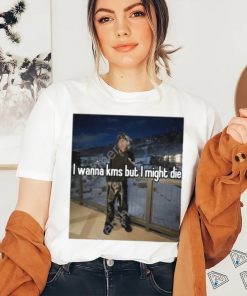 I Wanna Kms But I Might Die T Shirt