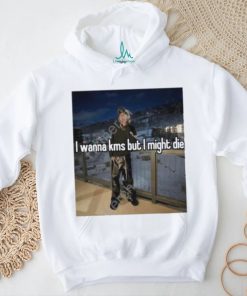 I Wanna Kms But I Might Die T Shirt