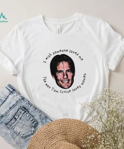 I Wish Someone Loved Me The Way Tom Cruise Loves Movies Shirt