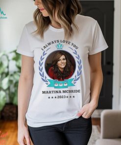 I always love you Martina Mcbride 2023 shirt