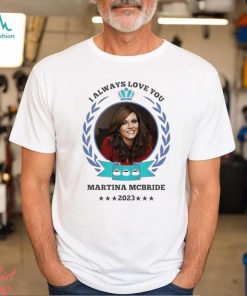 I always love you Martina Mcbride 2023 shirt