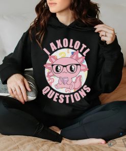 I axolotl questions shirt