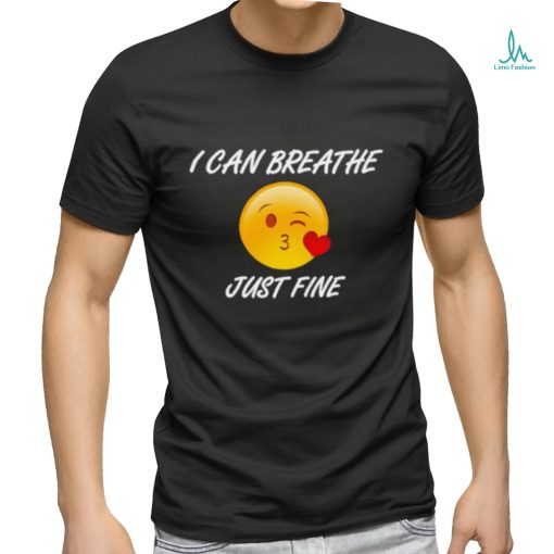 I can breathe just fine shirt
