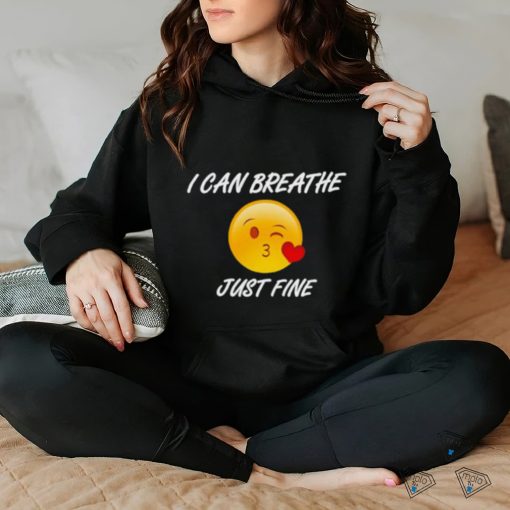 I can breathe just fine shirt