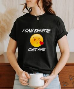 I can breathe just fine shirt