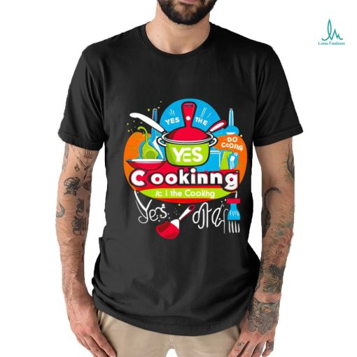 I can do the cooking and cleaning yes art shirt