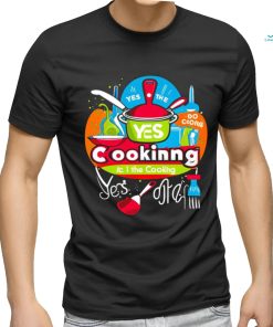 I can do the cooking and cleaning yes art shirt