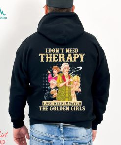 I don’t need therapy I just need to watch the golden girls shirt