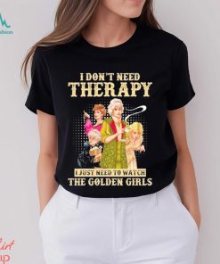 I don’t need therapy I just need to watch the golden girls shirt