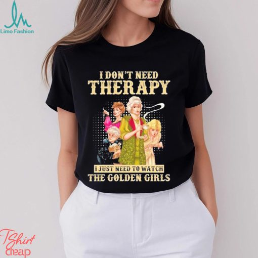 I don’t need therapy I just need to watch the golden girls shirt