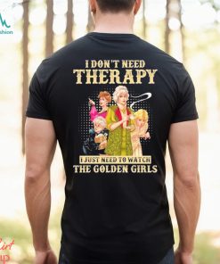 I don’t need therapy I just need to watch the golden girls shirt