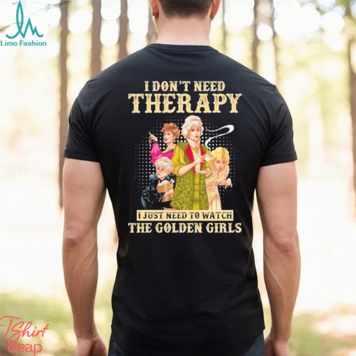 I don’t need therapy I just need to watch the golden girls shirt