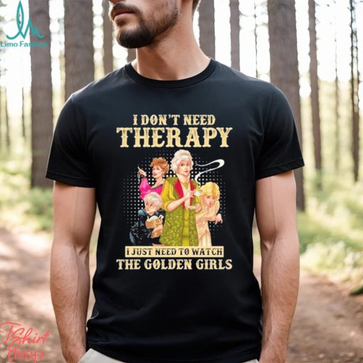 I don’t need therapy I just need to watch the golden girls shirt