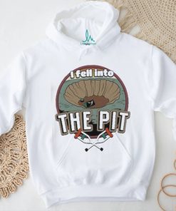 I fell into the pit shirt