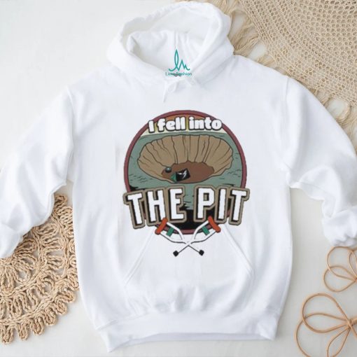 I fell into the pit shirt