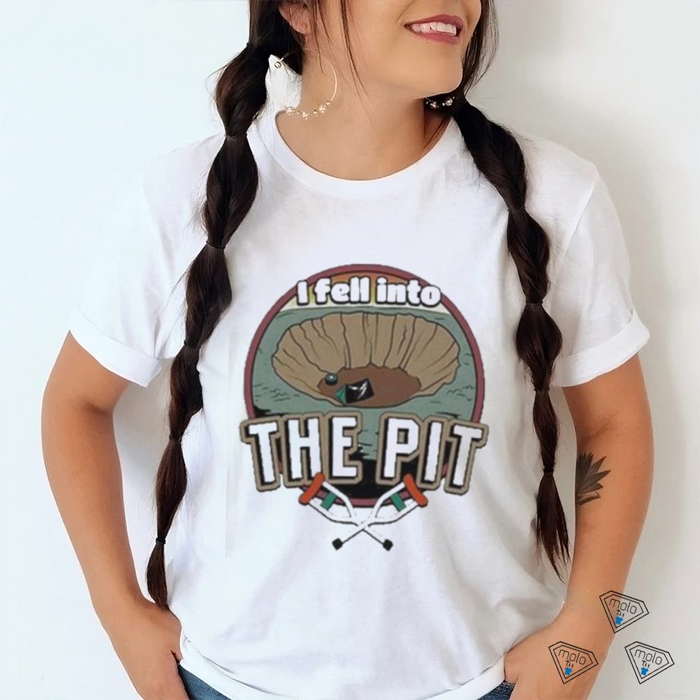 I fell into the pit shirt I fell into the pit shirt