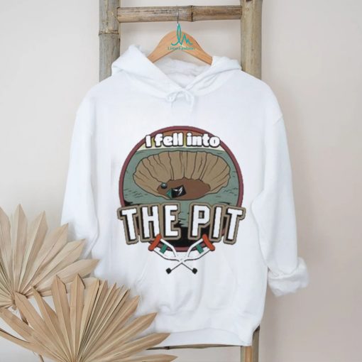 I fell into the pit shirt