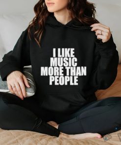 I like music more than people shirt