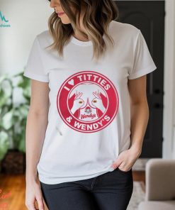 I love Titties and Wendy’s shirt