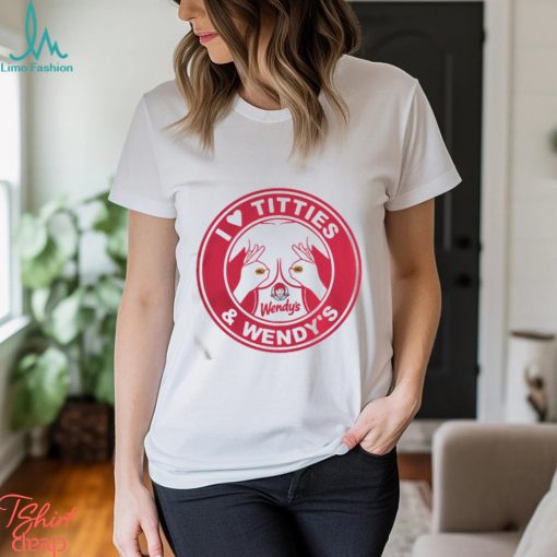 I love Titties and Wendy’s shirt