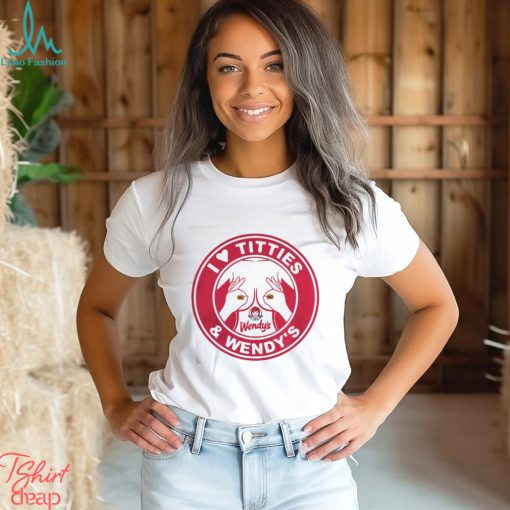 I love Titties and Wendy’s shirt