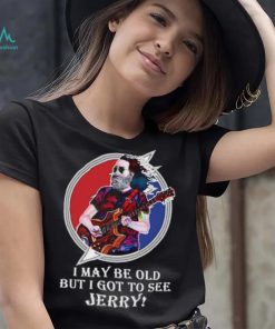 I may be old but I got to see Jerry Grateful Dead shirt