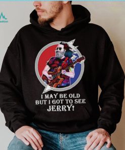 I may be old but I got to see Jerry Grateful Dead shirt