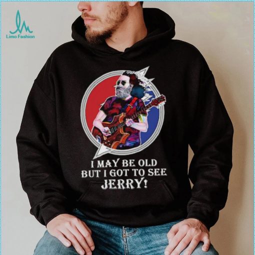 I may be old but I got to see Jerry Grateful Dead shirt