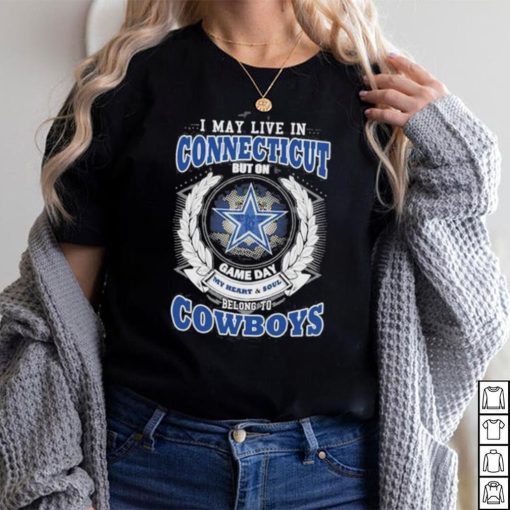 I may live in Connecticut but on game day my heart and soul belongs to Dallas Cowboys shirt