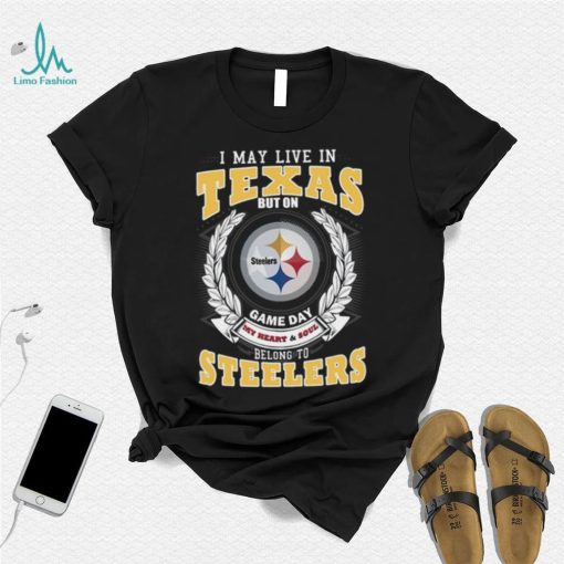 I may live in Texas but on game day my heart and soul belongs to Pittsburgh Steelers shirt
