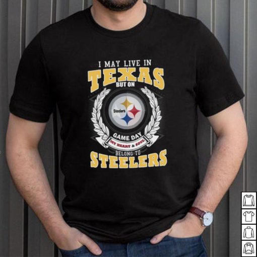 I may live in Texas but on game day my heart and soul belongs to Pittsburgh Steelers shirt