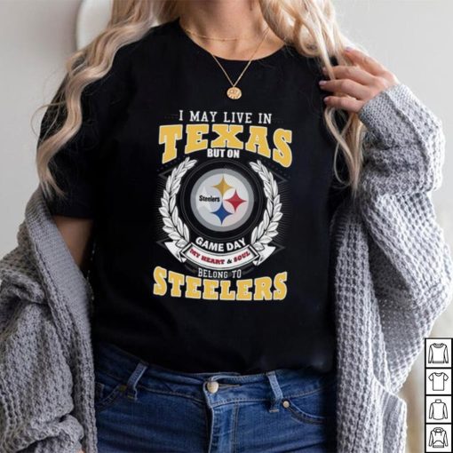 I may live in Texas but on game day my heart and soul belongs to Pittsburgh Steelers shirt