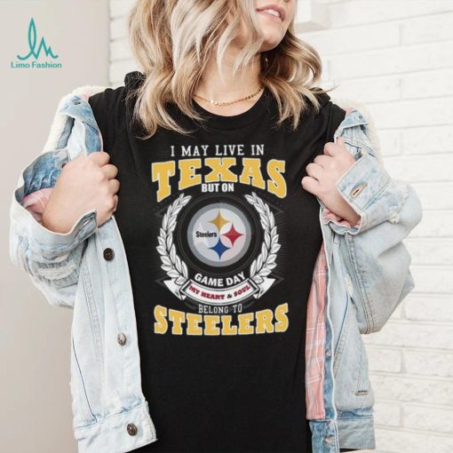 I may live in Texas but on game day my heart and soul belongs to Pittsburgh Steelers shirt