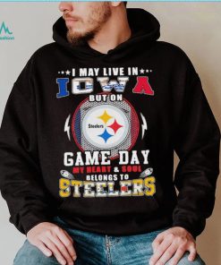 I may live in iowa but on game day my heart and soul belongs to steelers shirt