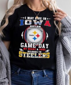 I may live in iowa but on game day my heart and soul belongs to steelers shirt