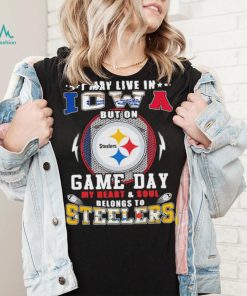 I may live in iowa but on game day my heart and soul belongs to steelers shirt