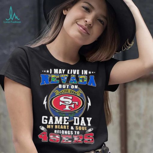 I may live in nevada but on game day my heart and soul belongs to 49ers shirt