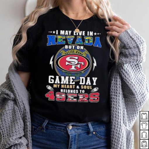 I may live in nevada but on game day my heart and soul belongs to 49ers shirt