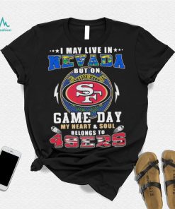 I may live in nevada but on game day my heart and soul belongs to 49ers shirt