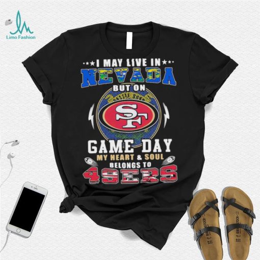 I may live in nevada but on game day my heart and soul belongs to 49ers shirt