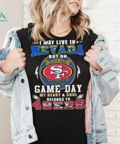 I may live in nevada but on game day my heart and soul belongs to 49ers shirt