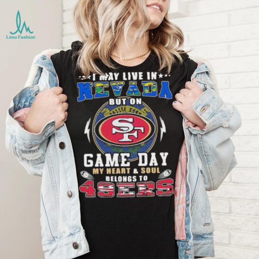 I may live in nevada but on game day my heart and soul belongs to 49ers shirt