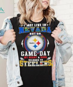 I may live in nevada but on game day my heart and soul belongs to steelers shirt