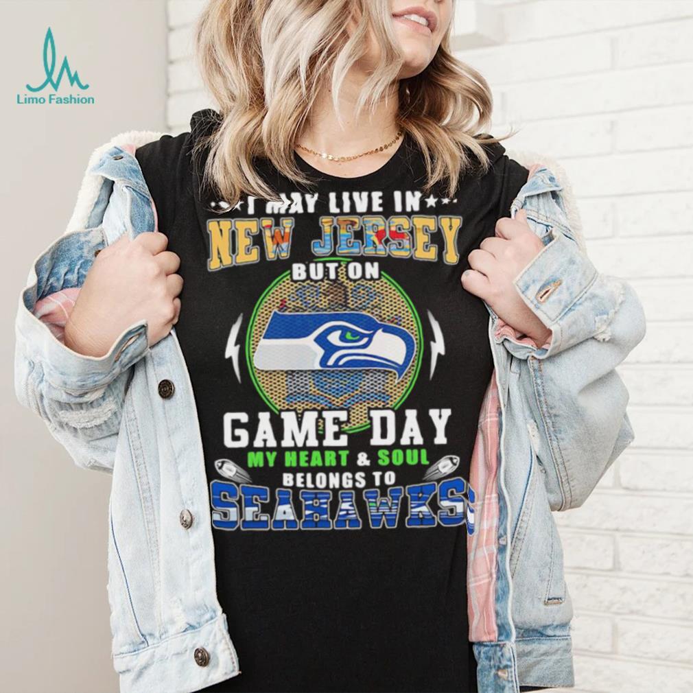 I may live in new jersey but on game day my heart and soul belongs to seahawks shirt I may live in new jersey but on game day my heart and soul belongs to seahawks shirt