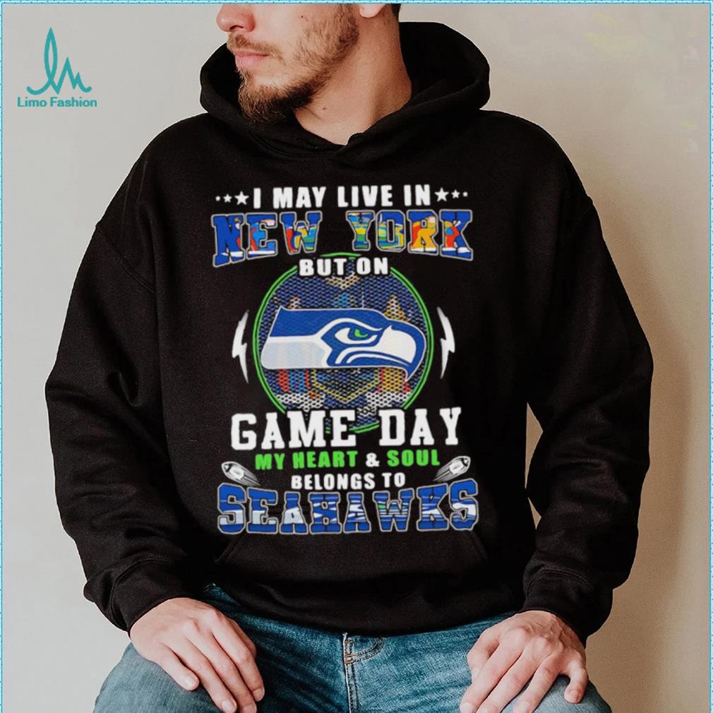 I may live in new york but on game day my heart and soul belongs to seahawks shirt I may live in new york but on game day my heart and soul belongs to seahawks shirt