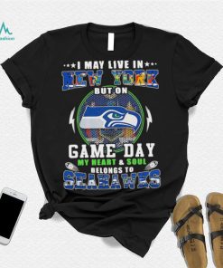 I may live in new york but on game day my heart and soul belongs to seahawks shirt