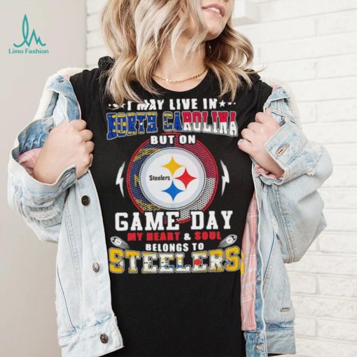 I may live in north carolina but on game day my heart and soul belongs to steelers shirt