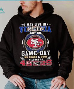I may live in virginia but on game day my heart and soul belongs to 49ers shirt